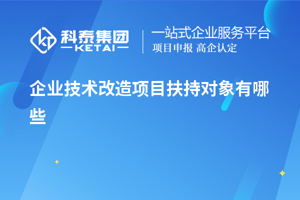 企業(yè)<a href=http://www.hsloq2267.cn/fuwu/jishugaizao.html target=_blank class=infotextkey>技術(shù)改造</a>項目扶持對象有哪些