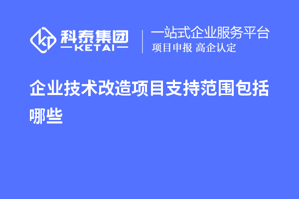 企業(yè)<a href=http://www.hsloq2267.cn/fuwu/jishugaizao.html target=_blank class=infotextkey>技術(shù)改造</a>項(xiàng)目支持范圍包括哪些
