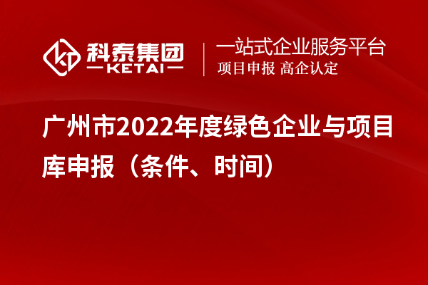 廣州市2022年度綠色企業(yè)與項目庫申報（條件、時間）