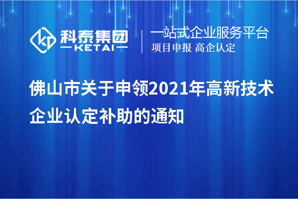 佛山市關(guān)于申領(lǐng)2021年<a href=http://www.hsloq2267.cn target=_blank class=infotextkey>高新技術(shù)企業(yè)認(rèn)定</a>補(bǔ)助的通知