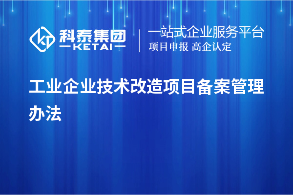 工業(yè)企業(yè)<a href=http://www.hsloq2267.cn/fuwu/jishugaizao.html target=_blank class=infotextkey>技術(shù)改造</a>項目備案管理辦法
