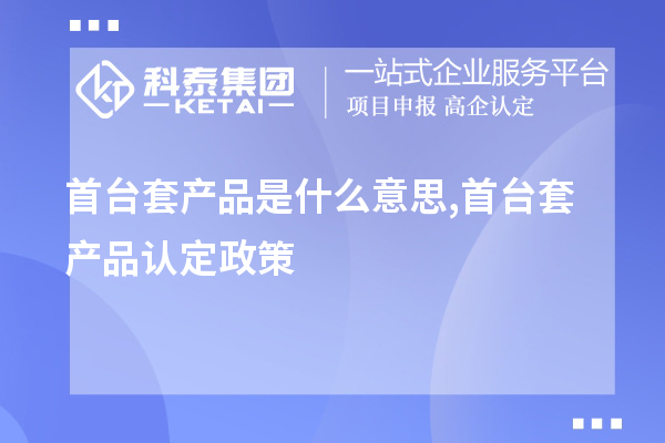 <a href=http://www.hsloq2267.cn/stt/ target=_blank class=infotextkey>首臺套</a>產(chǎn)品是什么意思,首臺套產(chǎn)品認定政策
