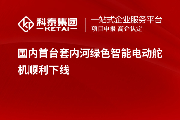 國內(nèi)<a href=http://www.hsloq2267.cn/stt/ target=_blank class=infotextkey>首臺(tái)套</a>內(nèi)河綠色智能電動(dòng)舵機(jī)順利下線