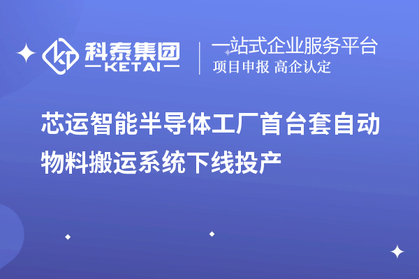 芯運智能半導體工廠<a href=http://www.hsloq2267.cn/stt/ target=_blank class=infotextkey>首臺套</a>自動物料搬運系統下線投產