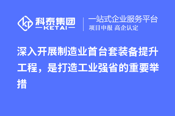 深入開展制造業(yè)首臺(tái)套裝備提升工程，是打造工業(yè)強(qiáng)省的重要舉措
