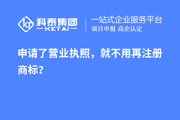 申請(qǐng)了營(yíng)業(yè) 執(zhí)照，就不用再注冊(cè)商標(biāo)？