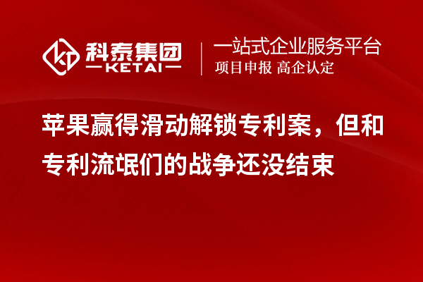 蘋果贏得滑動(dòng)解鎖專利案，但和專利流氓們的戰(zhàn)爭(zhēng)還沒結(jié)束