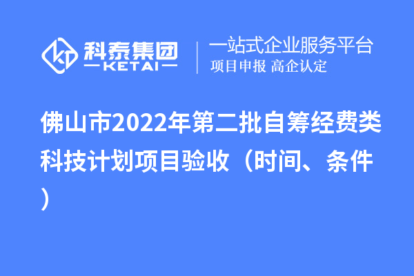 佛山市2022年第二批自籌經(jīng)費(fèi)類(lèi)科技計(jì)劃項(xiàng)目驗(yàn)收（時(shí)間、條件）