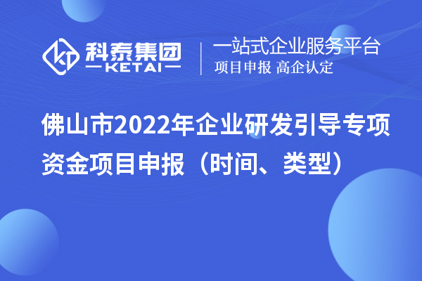 佛山市2022年企業(yè)研發(fā)引導專項資金項目申報（時間、類型）