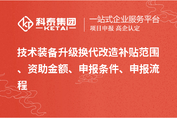 技術裝備升級換代改造補貼范圍、資助金額、申報條件、申報流程