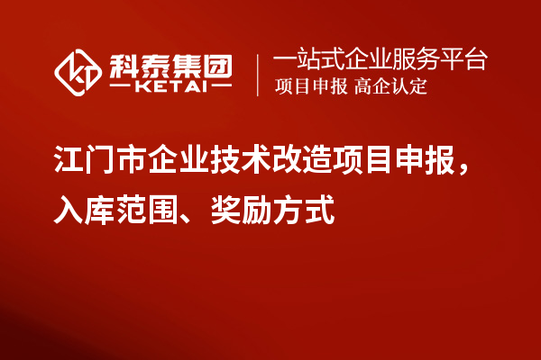 江門市企業(yè)技術(shù)改造項目申報，入庫范圍、獎勵方式