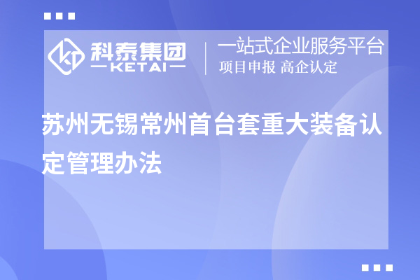 蘇州無(wú)錫常州<a href=http://www.hsloq2267.cn/stt/ target=_blank class=infotextkey>首臺(tái)套</a>重大裝備認(rèn)定管理辦法