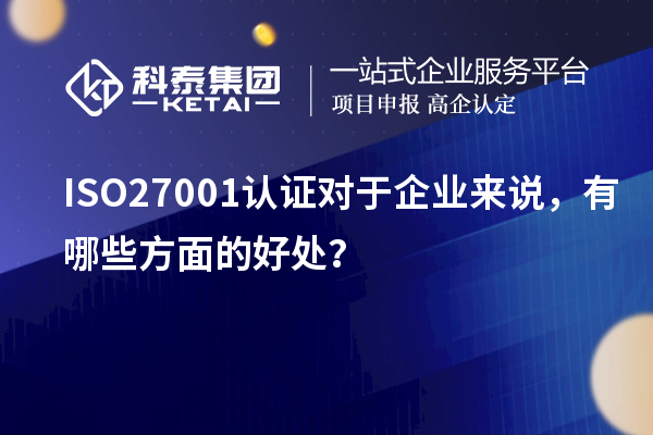 ISO27001認(rèn)證對(duì)于企業(yè)來(lái)說(shuō)，有哪些方面的好處？