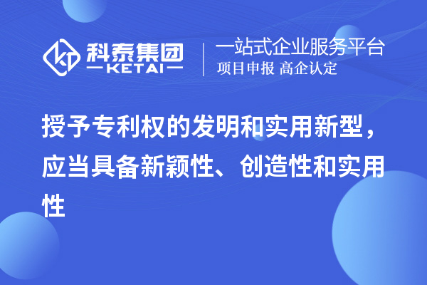 授予專利權(quán)的發(fā)明和實(shí)用新型，應(yīng)當(dāng)具備新穎性、創(chuàng)造性和實(shí)用性