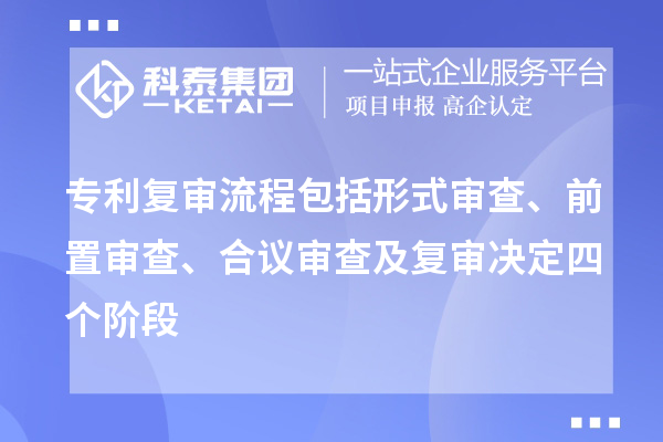專利復(fù)審流程包括形式審查、前置審查、合議審查及復(fù)審決定四個階段
