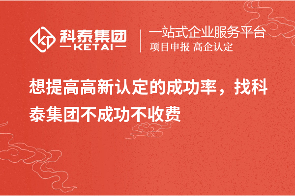 想提高高新認(rèn)定的成功率，找科泰集團(tuán)不成功不收費(fèi)