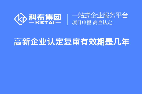 <a href=http://www.hsloq2267.cn/gaoqi/ target=_blank class=infotextkey>高新企業(yè)認定</a>復(fù)審有效期是幾年