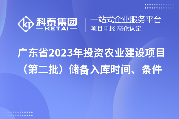 廣東省2023年投資農(nóng)業(yè)建設(shè)項(xiàng)目（第二批）儲(chǔ)備入庫時(shí)間、條件