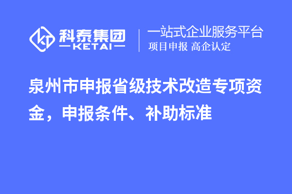 泉州市申報省級技術改造專項資金，申報條件、補助標準