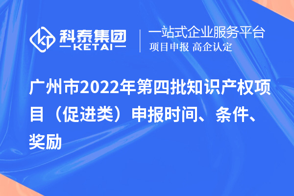 廣州市2022年第四批知識產(chǎn)權(quán)項目（促進類）申報時間、條件、獎勵
