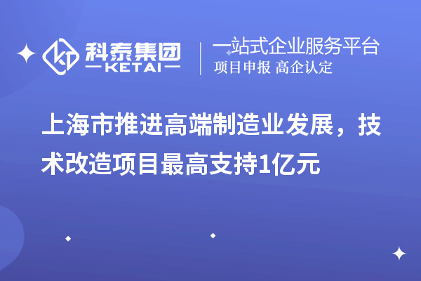 上海市推進(jìn)高端制造業(yè)發(fā)展，技術(shù)改造項(xiàng)目最高支持1億元