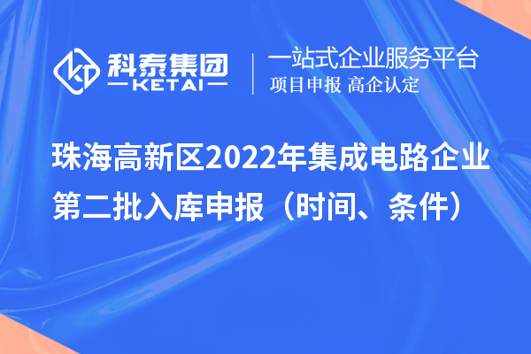 珠海高新區(qū)2022年集成電路企業(yè)第二批入庫(kù)申報(bào)（時(shí)間、條件）