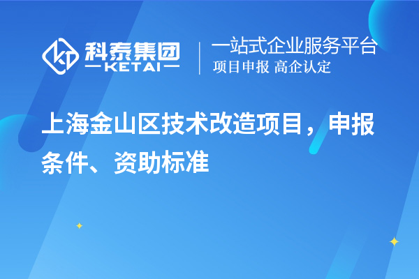 上海金山區(qū)技術(shù)改造項(xiàng)目，申報(bào)條件、資助標(biāo)準(zhǔn)