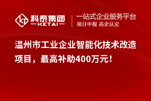 溫州市工業(yè)企業(yè)智能化技術(shù)改造項目，最高補助400萬元！