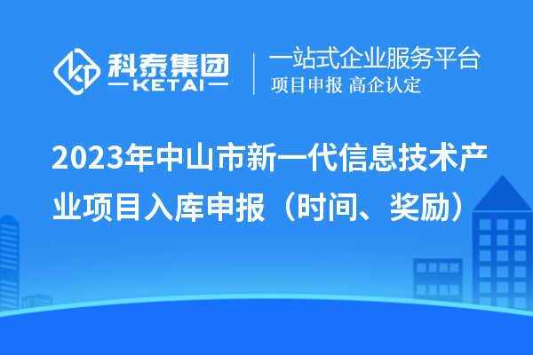 2023年中山市新一代信息技術產(chǎn)業(yè)項目入庫申報（時間、獎勵）