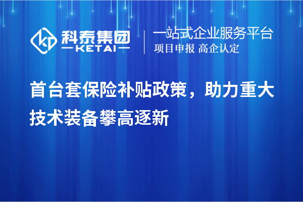 首臺(tái)套保險(xiǎn)補(bǔ)貼政策，助力重大技術(shù)裝備攀高逐新