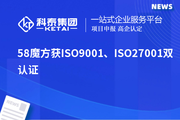 58魔方獲ISO9001、ISO27001雙認(rèn)證