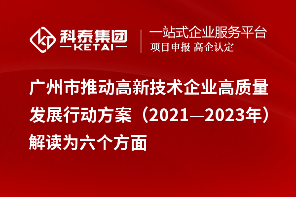 廣州市推動(dòng)高新技術(shù)企業(yè)高質(zhì)量發(fā)展行動(dòng)方案（2021—2023年）解讀為六個(gè)方面