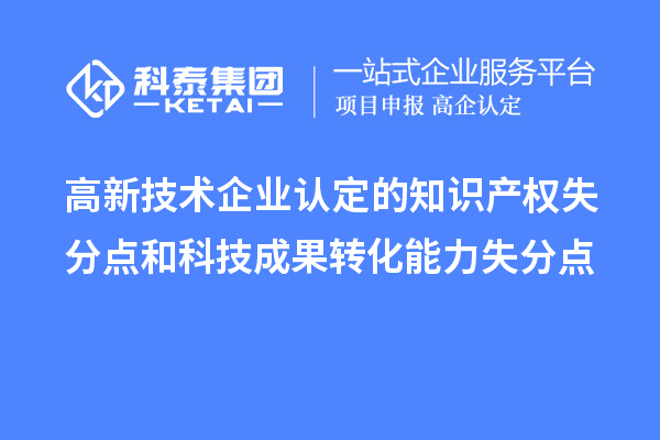 <a href=http://www.hsloq2267.cn target=_blank class=infotextkey>高新技術(shù)企業(yè)認(rèn)定</a>的知識產(chǎn)權(quán)失分點(diǎn)和科技成果轉(zhuǎn)化能力失分點(diǎn)