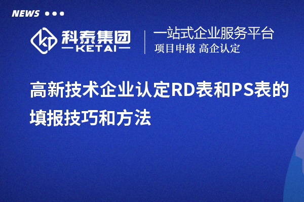 <a href=http://www.hsloq2267.cn target=_blank class=infotextkey>高新技術(shù)企業(yè)認(rèn)定</a>RD表和PS表的填報技巧和方法