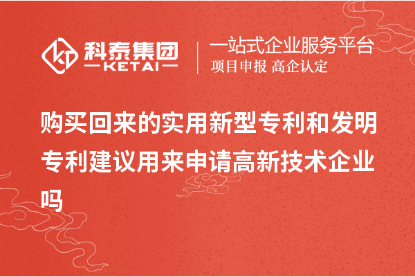 購買回來的實用新型專利和發(fā)明專利建議用來申請高新技術企業(yè)嗎