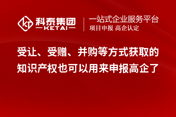 受讓、受贈、并購等方式獲取的知識產(chǎn)權(quán)也可以用來申報高企了