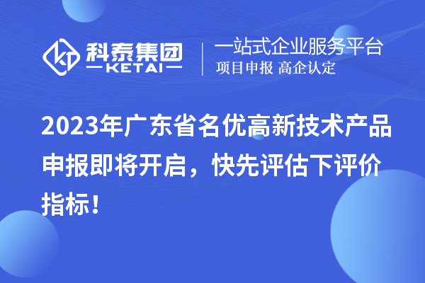 2023年廣東省名優(yōu)高新技術產(chǎn)品申報即將開啟，快先評估下評價指標！