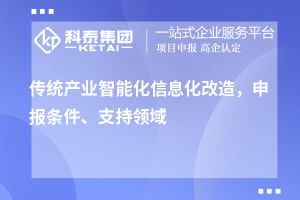 傳統(tǒng)產(chǎn)業(yè)智能化信息化改造，申報(bào)條件、支持領(lǐng)域