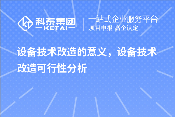 設(shè)備技術(shù)改造的意義，設(shè)備技術(shù)改造可行性分析