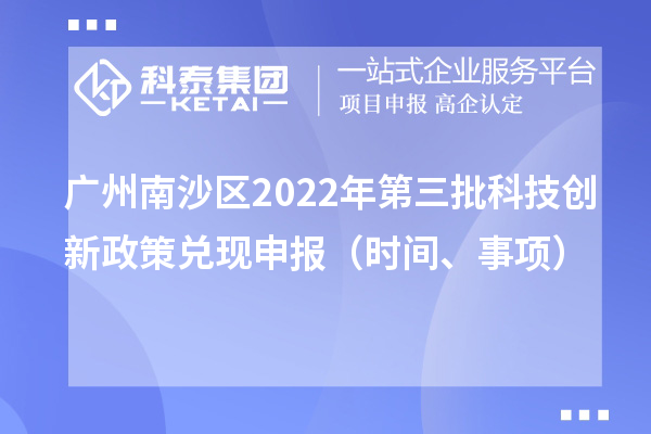 廣州南沙區(qū)2022年第三批科技創(chuàng)新政策兌現(xiàn)申報(bào)（時(shí)間、事項(xiàng)）
