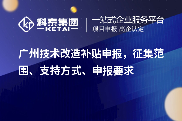 廣州技術(shù)改造補(bǔ)貼申報(bào)，征集范圍、支持方式、申報(bào)要求
