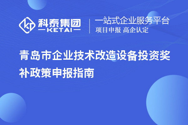 青島市企業(yè)技術(shù)改造設(shè)備投資獎補政策申報指南
