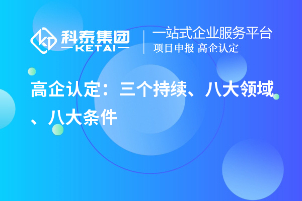 高企認(rèn)定：三個(gè)持續(xù)、 八大領(lǐng)域 、八大條件