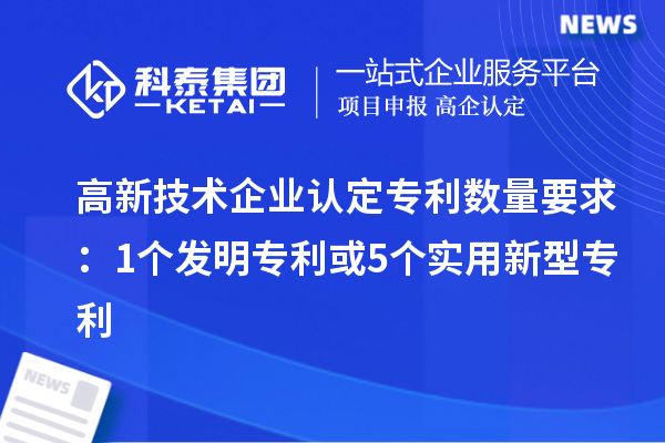 <a href=http://www.hsloq2267.cn target=_blank class=infotextkey>高新技術(shù)企業(yè)認(rèn)定</a>專(zhuān)利數(shù)量要求：1個(gè)發(fā)明專(zhuān)利或5個(gè)實(shí)用新型專(zhuān)利