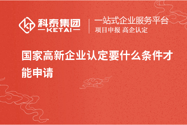 國家<a href=http://www.hsloq2267.cn/gaoqi/ target=_blank class=infotextkey>高新企業(yè)認(rèn)定</a>要什么條件才能申請