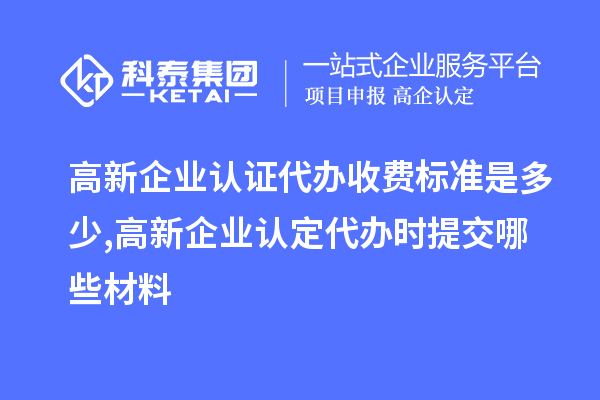 高新企業(yè)認(rèn)證代辦收費(fèi)標(biāo)準(zhǔn)是多少,<a href=http://www.hsloq2267.cn/gaoqi/ target=_blank class=infotextkey>高新企業(yè)認(rèn)定</a>代辦提交哪些材料