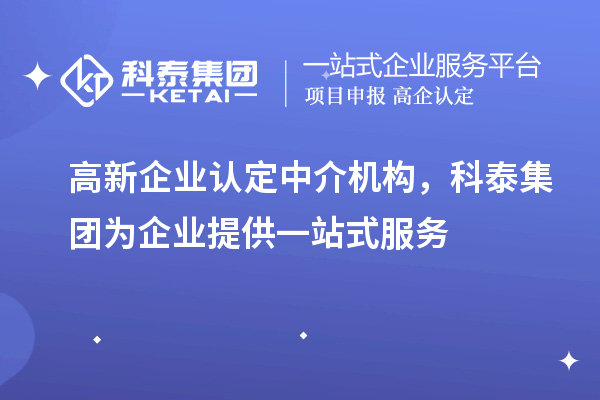 高新企業(yè)認(rèn)定中介機(jī)構(gòu)，科泰集團(tuán)為企業(yè)提供一站式服務(wù)