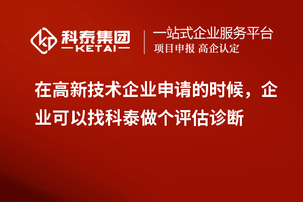 在高新技術(shù)企業(yè)申請(qǐng)的時(shí)候，企業(yè)可以找科泰做個(gè)評(píng)估診斷