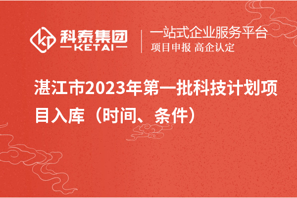 湛江市2023年第一批科技計(jì)劃項(xiàng)目入庫(kù)（時(shí)間、條件）
