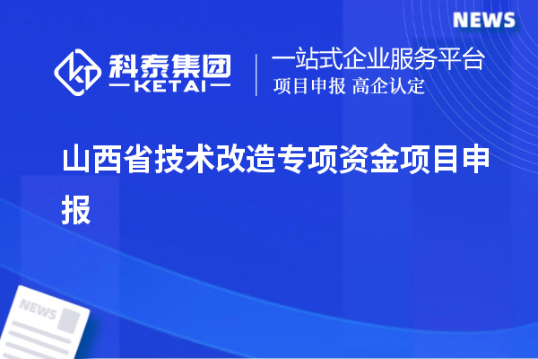 山西省<a href=http://www.hsloq2267.cn/fuwu/jishugaizao.html target=_blank class=infotextkey>技術(shù)改造</a>專項(xiàng)資金<a href=http://www.hsloq2267.cn/shenbao.html target=_blank class=infotextkey>項(xiàng)目申報(bào)</a>，支持對象及申報(bào)條件